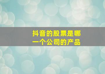 抖音的股票是哪一个公司的产品