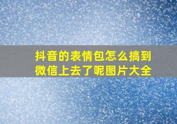 抖音的表情包怎么搞到微信上去了呢图片大全