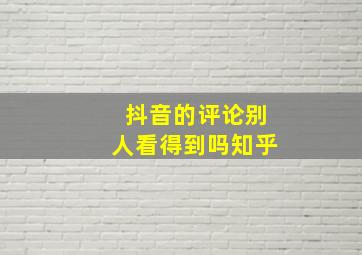 抖音的评论别人看得到吗知乎