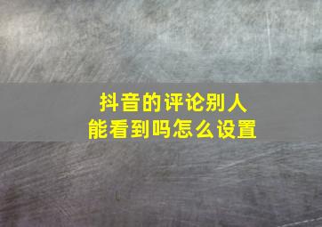 抖音的评论别人能看到吗怎么设置