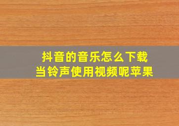 抖音的音乐怎么下载当铃声使用视频呢苹果