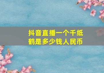 抖音直播一个千纸鹤是多少钱人民币