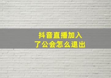 抖音直播加入了公会怎么退出