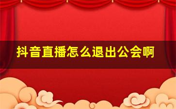 抖音直播怎么退出公会啊