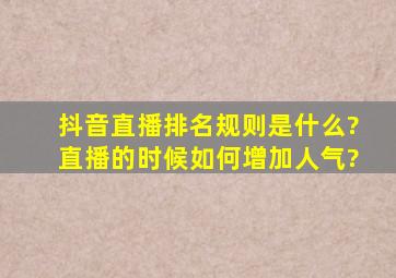 抖音直播排名规则是什么?直播的时候如何增加人气?