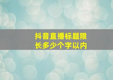 抖音直播标题限长多少个字以内