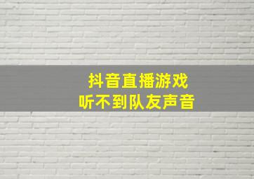 抖音直播游戏听不到队友声音