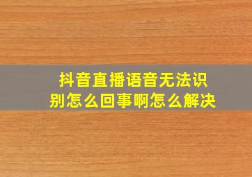 抖音直播语音无法识别怎么回事啊怎么解决