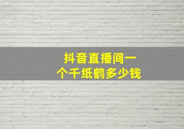 抖音直播间一个千纸鹤多少钱