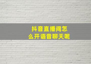 抖音直播间怎么开语音聊天呢