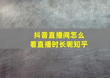 抖音直播间怎么看直播时长呢知乎