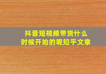 抖音短视频带货什么时候开始的呢知乎文章