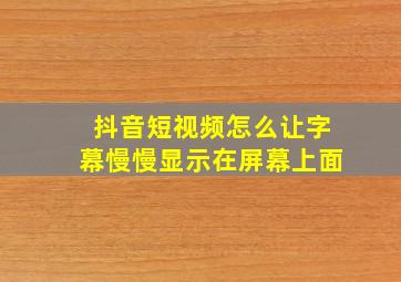 抖音短视频怎么让字幕慢慢显示在屏幕上面