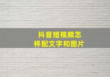 抖音短视频怎样配文字和图片