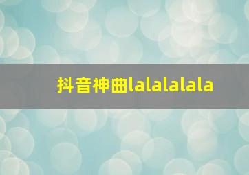 抖音神曲lalalalala