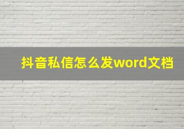 抖音私信怎么发word文档