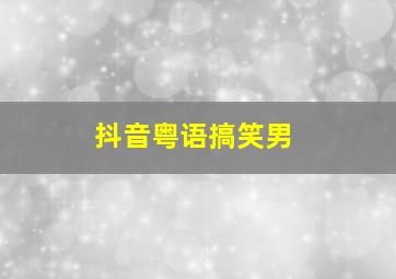 抖音粤语搞笑男