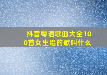 抖音粤语歌曲大全100首女生唱的歌叫什么