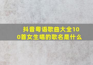 抖音粤语歌曲大全100首女生唱的歌名是什么