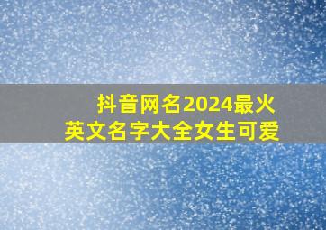 抖音网名2024最火英文名字大全女生可爱