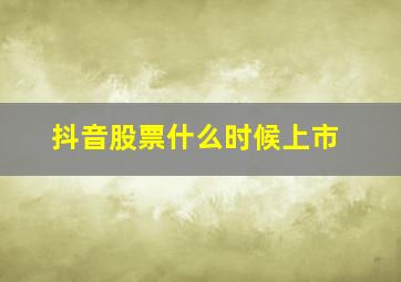 抖音股票什么时候上市