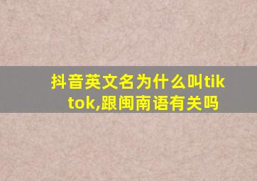 抖音英文名为什么叫tik tok,跟闽南语有关吗