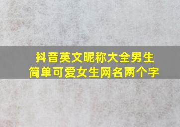 抖音英文昵称大全男生简单可爱女生网名两个字