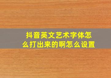 抖音英文艺术字体怎么打出来的啊怎么设置