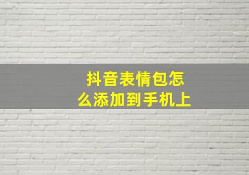 抖音表情包怎么添加到手机上