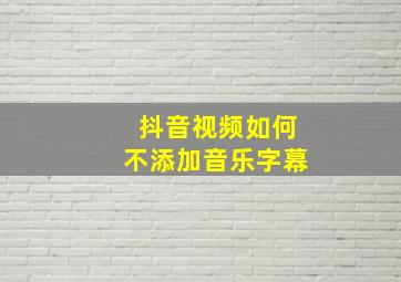 抖音视频如何不添加音乐字幕