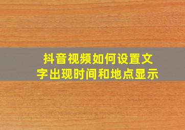 抖音视频如何设置文字出现时间和地点显示