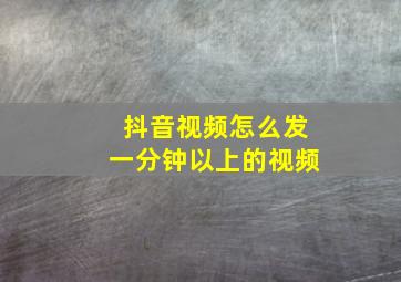 抖音视频怎么发一分钟以上的视频