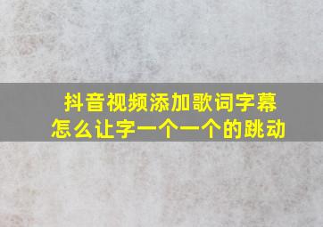 抖音视频添加歌词字幕怎么让字一个一个的跳动