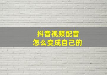 抖音视频配音怎么变成自己的