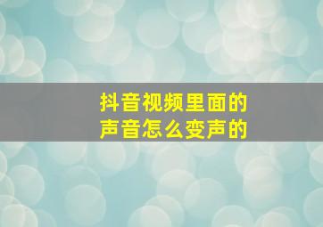 抖音视频里面的声音怎么变声的