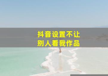 抖音设置不让别人看我作品