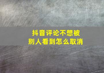 抖音评论不想被别人看到怎么取消