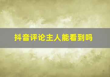 抖音评论主人能看到吗