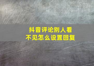 抖音评论别人看不见怎么设置回复