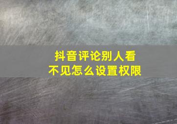 抖音评论别人看不见怎么设置权限