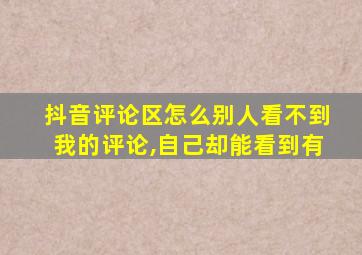 抖音评论区怎么别人看不到我的评论,自己却能看到有