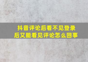 抖音评论后看不见登录后又能看见评论怎么回事