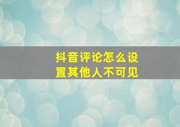 抖音评论怎么设置其他人不可见