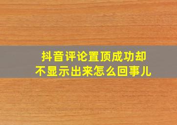 抖音评论置顶成功却不显示出来怎么回事儿