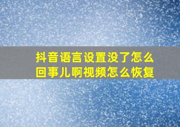 抖音语言设置没了怎么回事儿啊视频怎么恢复