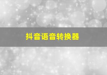 抖音语音转换器