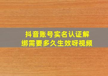 抖音账号实名认证解绑需要多久生效呀视频