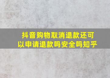 抖音购物取消退款还可以申请退款吗安全吗知乎