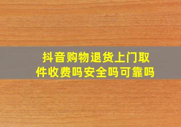 抖音购物退货上门取件收费吗安全吗可靠吗