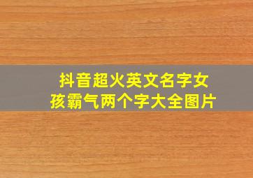 抖音超火英文名字女孩霸气两个字大全图片